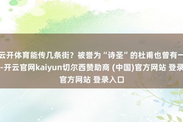 云开体育能传几条街？被誉为“诗圣”的杜甫也曾有一句诗-开云官网kaiyun切尔西赞助商 (中国)官方网站 登录入口