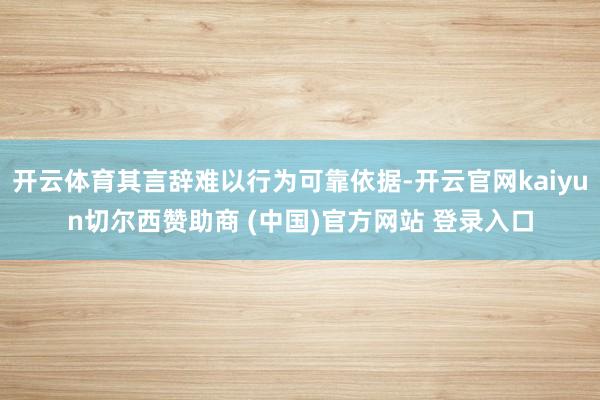 开云体育其言辞难以行为可靠依据-开云官网kaiyun切尔西赞助商 (中国)官方网站 登录入口