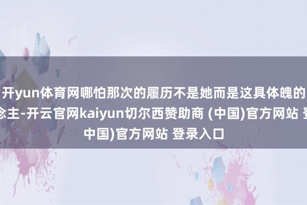 开yun体育网哪怕那次的履历不是她而是这具体魄的主东说念主-开云官网kaiyun切尔西赞助商 (中国)官方网站 登录入口