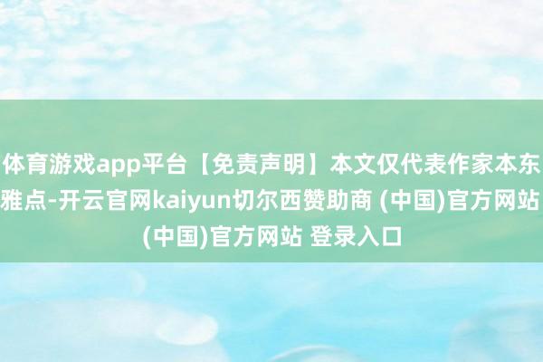 体育游戏app平台【免责声明】本文仅代表作家本东说念主不雅点-开云官网kaiyun切尔西赞助商 (中国)官方网站 登录入口