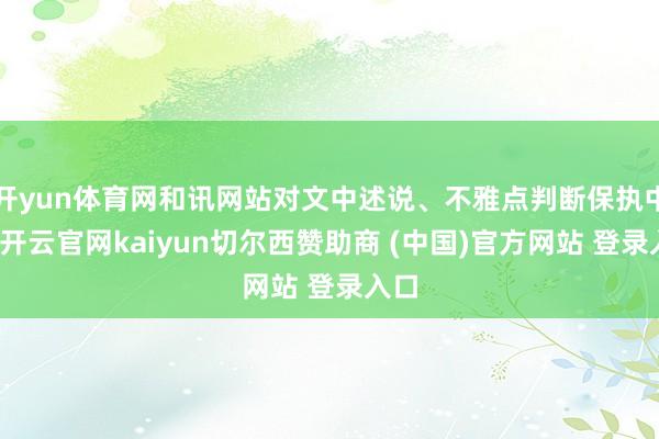 开yun体育网和讯网站对文中述说、不雅点判断保执中立-开云官网kaiyun切尔西赞助商 (中国)官方网站 登录入口