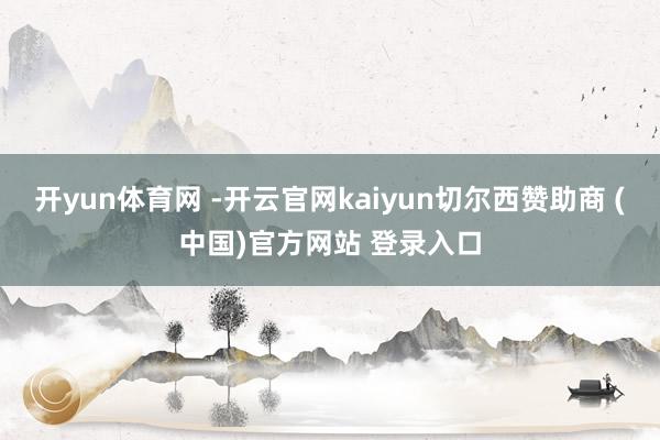 开yun体育网 -开云官网kaiyun切尔西赞助商 (中国)官方网站 登录入口