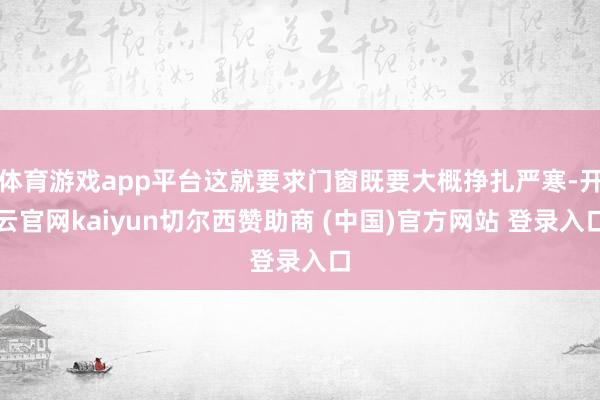 体育游戏app平台这就要求门窗既要大概挣扎严寒-开云官网kaiyun切尔西赞助商 (中国)官方网站 登录入口