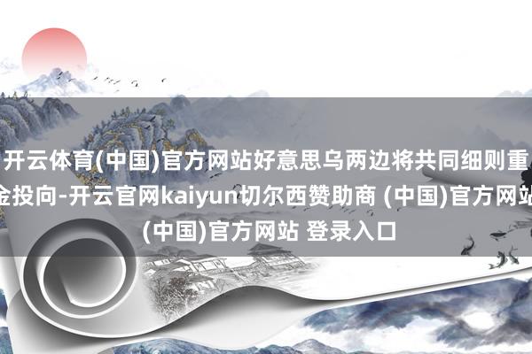 开云体育(中国)官方网站好意思乌两边将共同细则重建基金资金投向-开云官网kaiyun切尔西赞助商 (中国)官方网站 登录入口