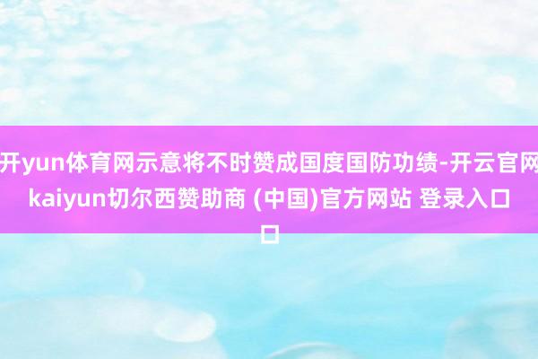 开yun体育网示意将不时赞成国度国防功绩-开云官网kaiyun切尔西赞助商 (中国)官方网站 登录入口