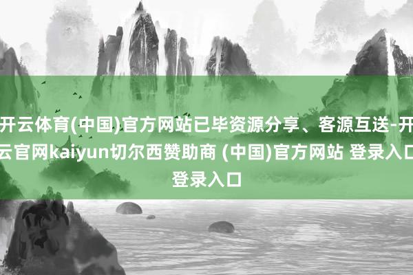 开云体育(中国)官方网站已毕资源分享、客源互送-开云官网kaiyun切尔西赞助商 (中国)官方网站 登录入口