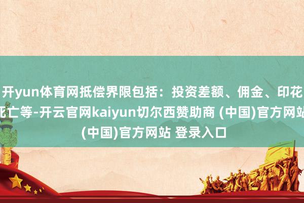 开yun体育网抵偿界限包括：投资差额、佣金、印花税和利息死亡等-开云官网kaiyun切尔西赞助商 (中国)官方网站 登录入口