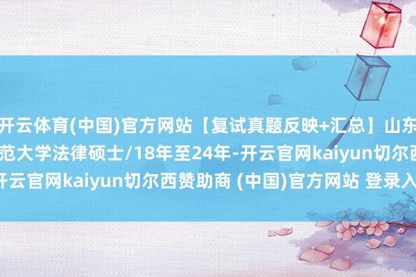 开云体育(中国)官方网站【复试真题反映+汇总】山东师范大学法硕/山东师范大学法律硕士/18年至24年-开云官网kaiyun切尔西赞助商 (中国)官方网站 登录入口