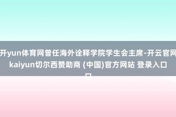 开yun体育网曾任海外诠释学院学生会主席-开云官网kaiyun切尔西赞助商 (中国)官方网站 登录入口