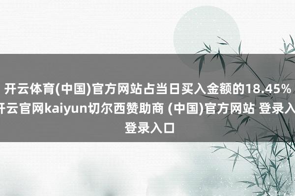开云体育(中国)官方网站占当日买入金额的18.45%-开云官网kaiyun切尔西赞助商 (中国)官方网站 登录入口