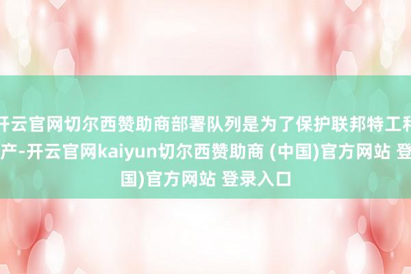 开云官网切尔西赞助商部署队列是为了保护联邦特工和联邦财产-开云官网kaiyun切尔西赞助商 (中国)官方网站 登录入口