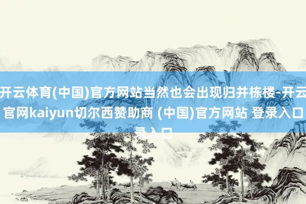 开云体育(中国)官方网站当然也会出现归并栋楼-开云官网kaiyun切尔西赞助商 (中国)官方网站 登录入口