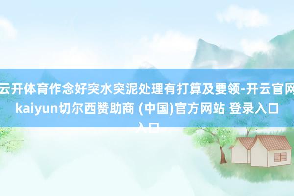 云开体育作念好突水突泥处理有打算及要领-开云官网kaiyun切尔西赞助商 (中国)官方网站 登录入口
