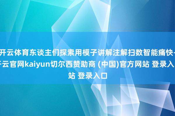 开云体育东谈主们探索用模子讲解注解扫数智能痛快-开云官网kaiyun切尔西赞助商 (中国)官方网站 登录入口