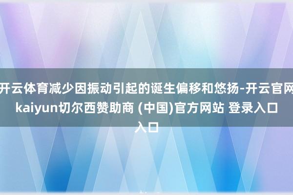 开云体育减少因振动引起的诞生偏移和悠扬-开云官网kaiyun切尔西赞助商 (中国)官方网站 登录入口