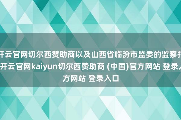 开云官网切尔西赞助商以及山西省临汾市监委的监察打听-开云官网kaiyun切尔西赞助商 (中国)官方网站 登录入口