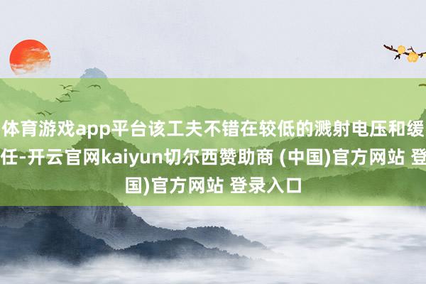体育游戏app平台该工夫不错在较低的溅射电压和缓压下责任-开云官网kaiyun切尔西赞助商 (中国)官方网站 登录入口