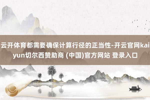 云开体育都需要确保计算行径的正当性-开云官网kaiyun切尔西赞助商 (中国)官方网站 登录入口