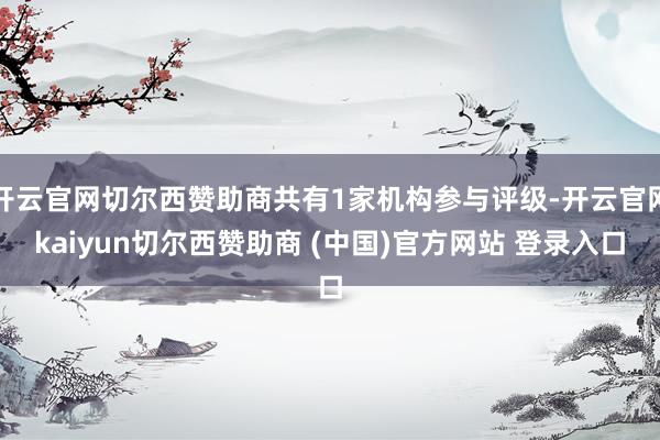 开云官网切尔西赞助商共有1家机构参与评级-开云官网kaiyun切尔西赞助商 (中国)官方网站 登录入口