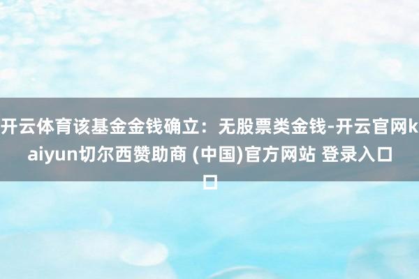 开云体育该基金金钱确立：无股票类金钱-开云官网kaiyun切尔西赞助商 (中国)官方网站 登录入口
