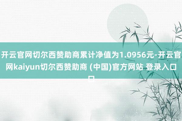 开云官网切尔西赞助商累计净值为1.0956元-开云官网kaiyun切尔西赞助商 (中国)官方网站 登录入口
