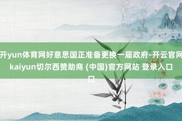 开yun体育网好意思国正准备更换一届政府-开云官网kaiyun切尔西赞助商 (中国)官方网站 登录入口