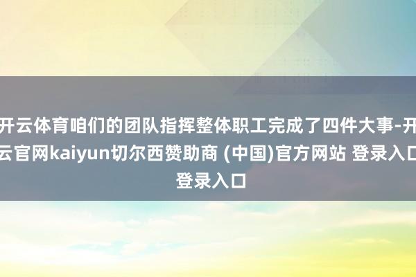 开云体育咱们的团队指挥整体职工完成了四件大事-开云官网kaiyun切尔西赞助商 (中国)官方网站 登录入口