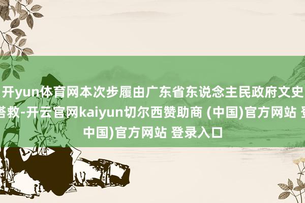 开yun体育网本次步履由广东省东说念主民政府文史究诘馆搭救-开云官网kaiyun切尔西赞助商 (中国)官方网站 登录入口
