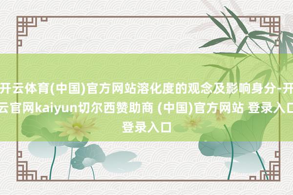 开云体育(中国)官方网站溶化度的观念及影响身分-开云官网kaiyun切尔西赞助商 (中国)官方网站 登录入口