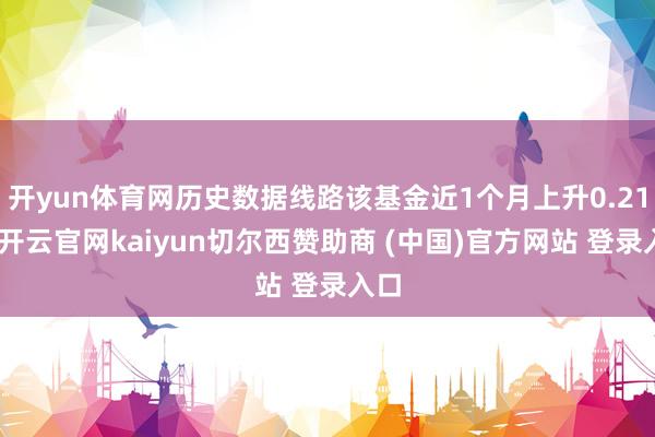 开yun体育网历史数据线路该基金近1个月上升0.21%-开云官网kaiyun切尔西赞助商 (中国)官方网站 登录入口