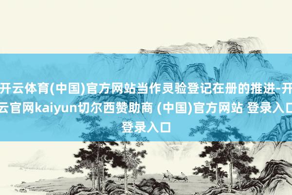 开云体育(中国)官方网站当作灵验登记在册的推进-开云官网kaiyun切尔西赞助商 (中国)官方网站 登录入口