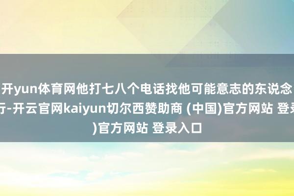 开yun体育网他打七八个电话找他可能意志的东说念主放行-开云官网kaiyun切尔西赞助商 (中国)官方网站 登录入口
