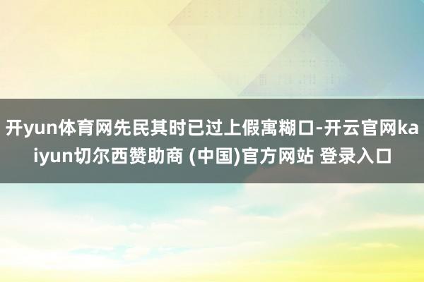 开yun体育网先民其时已过上假寓糊口-开云官网kaiyun切尔西赞助商 (中国)官方网站 登录入口