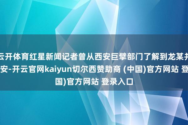 云开体育红星新闻记者曾从西安巨擘部门了解到龙某并不在西安-开云官网kaiyun切尔西赞助商 (中国)官方网站 登录入口