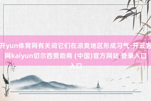 开yun体育网有关词它们在凉爽地区形成习气-开云官网kaiyun切尔西赞助商 (中国)官方网站 登录入口