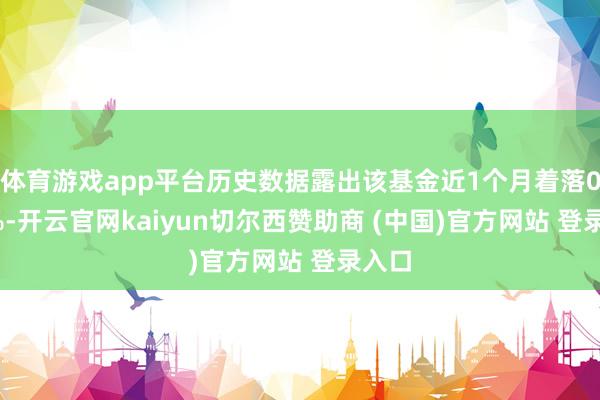 体育游戏app平台历史数据露出该基金近1个月着落0.32%-开云官网kaiyun切尔西赞助商 (中国)官方网站 登录入口