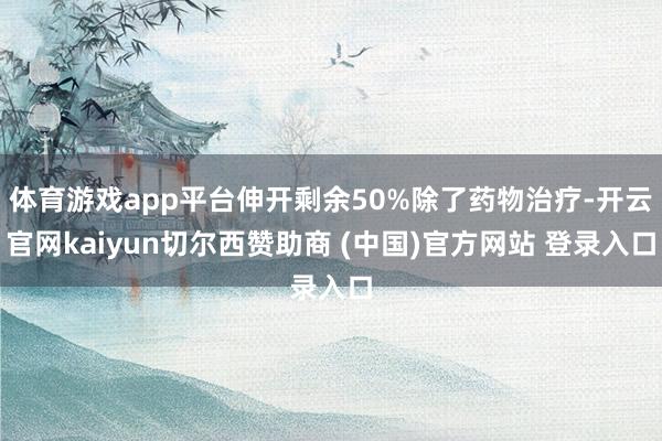 体育游戏app平台伸开剩余50%除了药物治疗-开云官网kaiyun切尔西赞助商 (中国)官方网站 登录入口