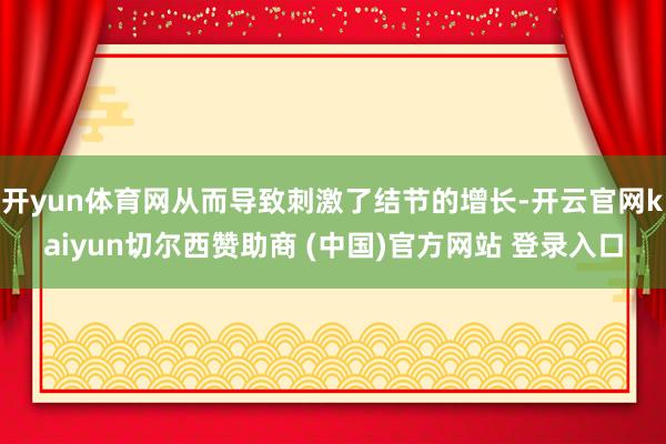 开yun体育网从而导致刺激了结节的增长-开云官网kaiyun切尔西赞助商 (中国)官方网站 登录入口