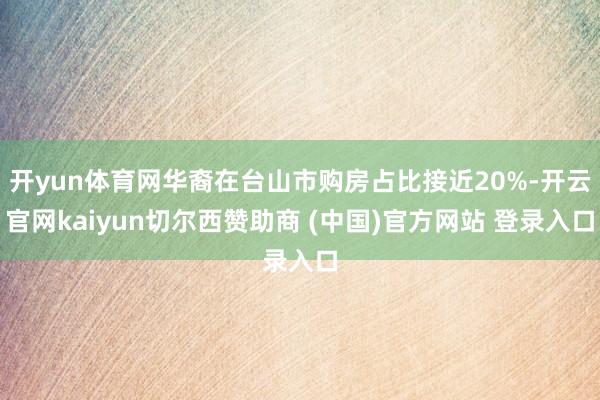 开yun体育网华裔在台山市购房占比接近20%-开云官网kaiyun切尔西赞助商 (中国)官方网站 登录入口