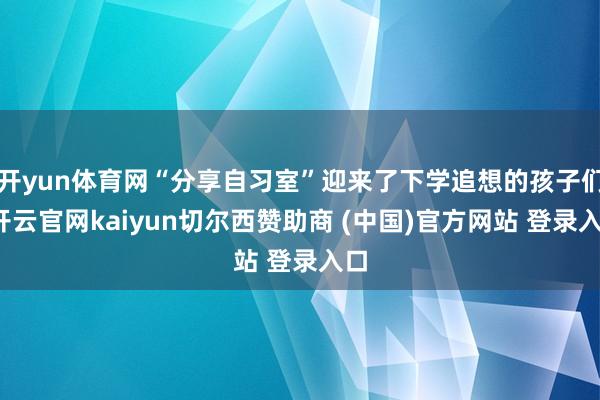 开yun体育网“分享自习室”迎来了下学追想的孩子们-开云官网kaiyun切尔西赞助商 (中国)官方网站 登录入口