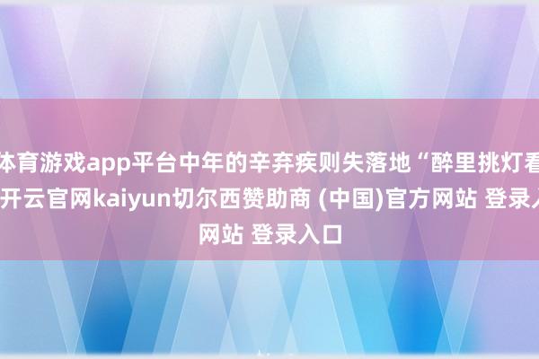 体育游戏app平台中年的辛弃疾则失落地“醉里挑灯看剑-开云官网kaiyun切尔西赞助商 (中国)官方网站 登录入口