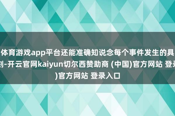 体育游戏app平台还能准确知说念每个事件发生的具体时刻-开云官网kaiyun切尔西赞助商 (中国)官方网站 登录入口