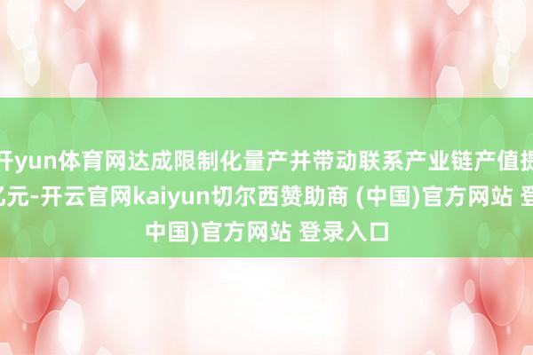 开yun体育网达成限制化量产并带动联系产业链产值提高1.2亿元-开云官网kaiyun切尔西赞助商 (中国)官方网站 登录入口