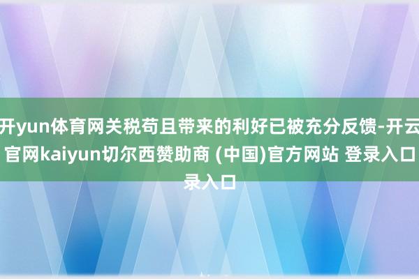 开yun体育网关税苟且带来的利好已被充分反馈-开云官网kaiyun切尔西赞助商 (中国)官方网站 登录入口