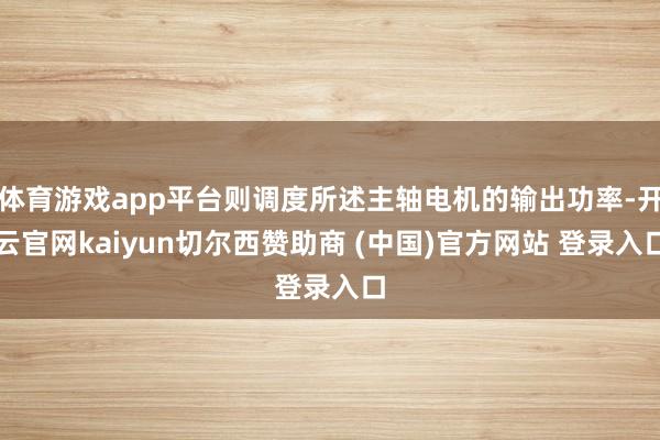 体育游戏app平台则调度所述主轴电机的输出功率-开云官网kaiyun切尔西赞助商 (中国)官方网站 登录入口