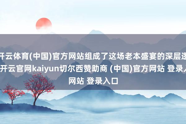 开云体育(中国)官方网站组成了这场老本盛宴的深层逻辑-开云官网kaiyun切尔西赞助商 (中国)官方网站 登录入口