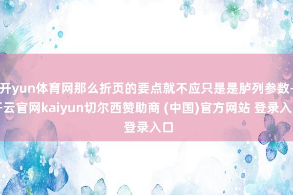 开yun体育网那么折页的要点就不应只是是胪列参数-开云官网kaiyun切尔西赞助商 (中国)官方网站 登录入口