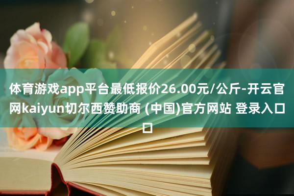 体育游戏app平台最低报价26.00元/公斤-开云官网kaiyun切尔西赞助商 (中国)官方网站 登录入口