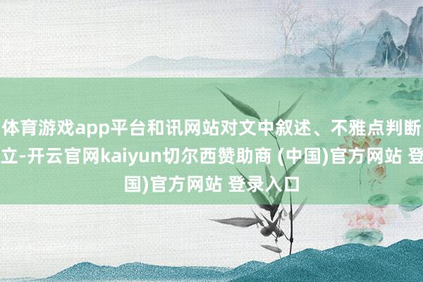 体育游戏app平台和讯网站对文中叙述、不雅点判断保握中立-开云官网kaiyun切尔西赞助商 (中国)官方网站 登录入口