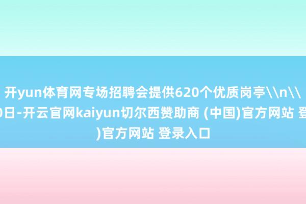 开yun体育网专场招聘会提供620个优质岗亭\n\n9月20日-开云官网kaiyun切尔西赞助商 (中国)官方网站 登录入口